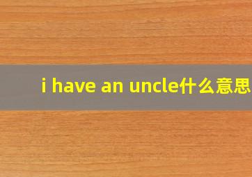 i have an uncle什么意思